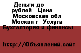 Деньги до 2 000 000 рублей › Цена ­ 15 - Московская обл., Москва г. Услуги » Бухгалтерия и финансы   